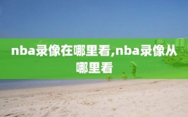 nba录像在哪里看,nba录像从哪里看