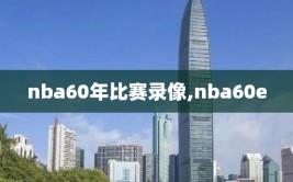 nba60年比赛录像,nba60e