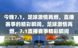 今晚7.1，足球激情再燃，直播赛事的精彩瞬间，足球激情再燃，7.1直播赛事精彩瞬间