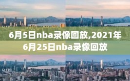 6月5日nba录像回放,2021年6月25日nba录像回放