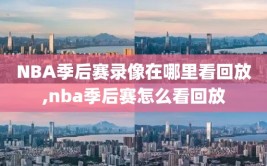 NBA季后赛录像在哪里看回放,nba季后赛怎么看回放