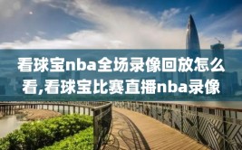 看球宝nba全场录像回放怎么看,看球宝比赛直播nba录像