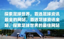 探索足球世界，首选足球资讯最全的网站，首选足球资讯全站，探索足球世界的最佳网站