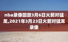 nba录像回放3月6日火箭对猛龙,2021年3月23日火箭对猛龙录像