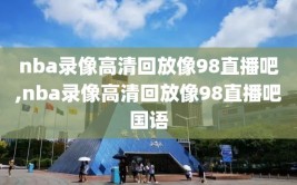 nba录像高清回放像98直播吧,nba录像高清回放像98直播吧国语