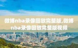 微博nba录像回放完整版,微博nba录像回放完整版视频