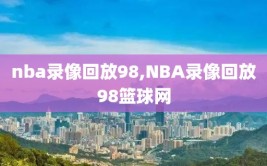 nba录像回放98,NBA录像回放98篮球网