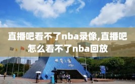 直播吧看不了nba录像,直播吧怎么看不了nba回放