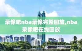 录像吧nba录像完整回放,nba录像吧在线回放