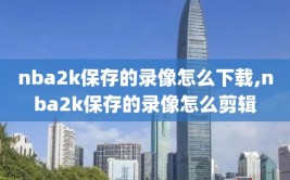 nba2k保存的录像怎么下载,nba2k保存的录像怎么剪辑