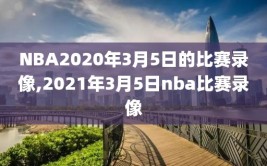 NBA2020年3月5日的比赛录像,2021年3月5日nba比赛录像