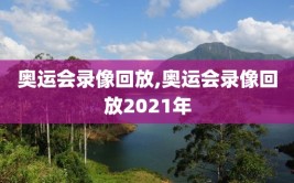 奥运会录像回放,奥运会录像回放2021年