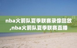 nba火箭队夏季联赛录像回放,nba火箭队夏季联赛直播