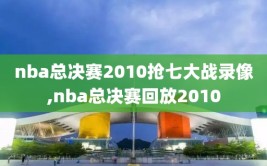 nba总决赛2010抢七大战录像,nba总决赛回放2010