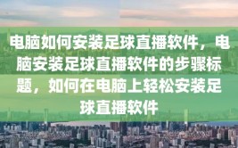 电脑如何安装足球直播软件，电脑安装足球直播软件的步骤标题，如何在电脑上轻松安装足球直播软件