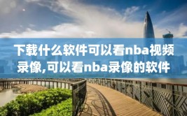 下载什么软件可以看nba视频录像,可以看nba录像的软件