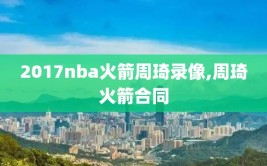 2017nba火箭周琦录像,周琦火箭合同