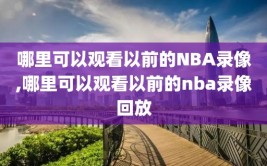 哪里可以观看以前的NBA录像,哪里可以观看以前的nba录像回放