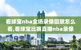 看球宝nba全场录像回放怎么看,看球宝比赛直播nba录像