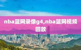 nba篮网录像g4,nba篮网视频回放