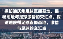 探访迪庆州足球直播基地，揭秘地址与足球激情的交汇点，探访迪庆州足球直播基地，激情与足球的交汇点