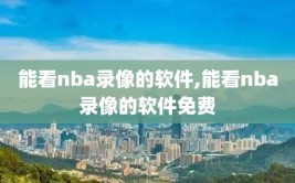 能看nba录像的软件,能看nba录像的软件免费