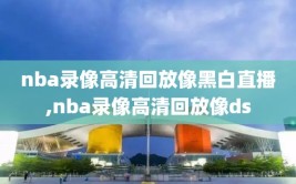 nba录像高清回放像黑白直播,nba录像高清回放像ds