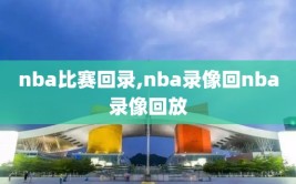 nba比赛回录,nba录像回nba录像回放