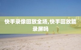 快手录像回放全场,快手回放能录屏吗