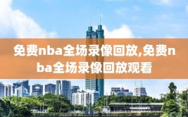 免费nba全场录像回放,免费nba全场录像回放观看