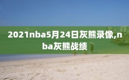 2021nba5月24日灰熊录像,nba灰熊战绩