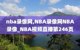 nba录像网,NBA录像网NBA录像_NBA视频直播第246页