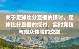 关于足球比分直播的探讨，足球比分直播的探讨，实时竞技与观众体验的交融