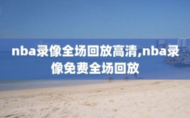 nba录像全场回放高清,nba录像免费全场回放