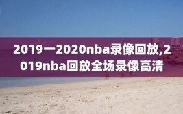 2019一2020nba录像回放,2019nba回放全场录像高清