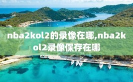 nba2kol2的录像在哪,nba2kol2录像保存在哪