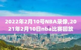 2022年2月10号NBA录像,2021年2月10日nba比赛回放