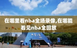 在哪里看nba全场录像,在哪能看见nba全回放