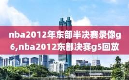 nba2012年东部半决赛录像g6,nba2012东部决赛g5回放