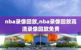 nba录像回放,nba录像回放高清录像回放免费