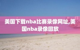 美国下载nba比赛录像网址,美国nba录像回放