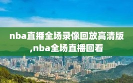 nba直播全场录像回放高清版,nba全场直播回看