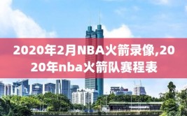 2020年2月NBA火箭录像,2020年nba火箭队赛程表