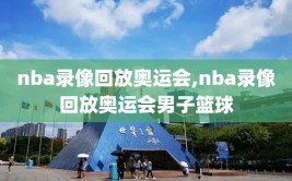 nba录像回放奥运会,nba录像回放奥运会男子篮球