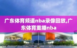 广东体育频道nba录像回放,广东体育重播nba