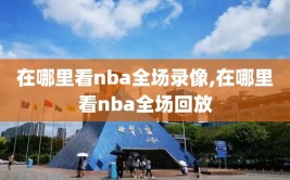 在哪里看nba全场录像,在哪里看nba全场回放