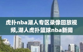 虎扑nba湖人专区录像回放视频,湖人虎扑篮球nba新闻