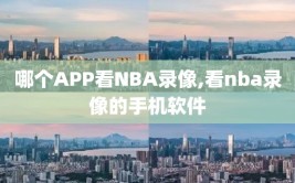 哪个APP看NBA录像,看nba录像的手机软件