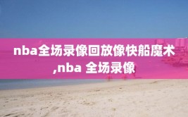 nba全场录像回放像快船魔术,nba 全场录像