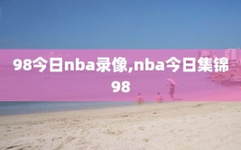 98今日nba录像,nba今日集锦98